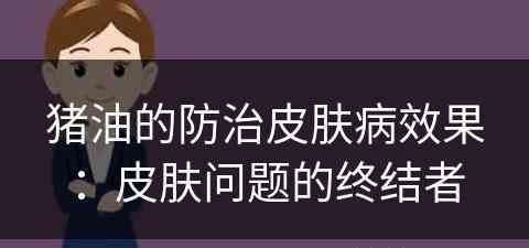 猪油的防治皮肤病效果：皮肤问题的终结者